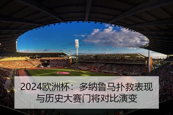 2024欧洲杯：多纳鲁马扑救表现与历史大赛门将对比演变